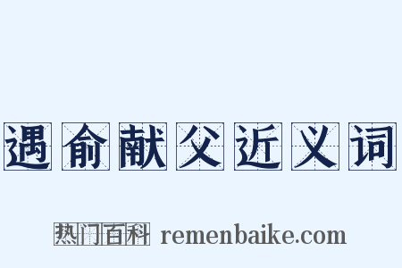 遇俞献父近义词是什么意思的图片